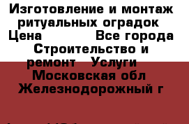 Изготовление и монтаж  ритуальных оградок › Цена ­ 3 000 - Все города Строительство и ремонт » Услуги   . Московская обл.,Железнодорожный г.